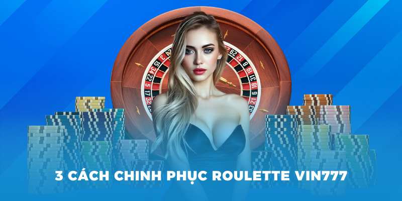 Sòng Bài Roulette Vin777 - Cuộc Đối Trí Của Giới Thượng Lưu 4 3 cách chinh phục roulette Vin777