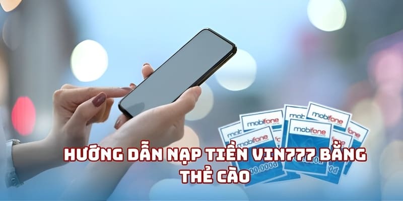 Nạp Tiền Vin777 Nhanh Chóng Và An Toàn Cho Mọi Giao Dịch 2 Hướng dẫn nạp tiền Vin777 bằng thẻ cào