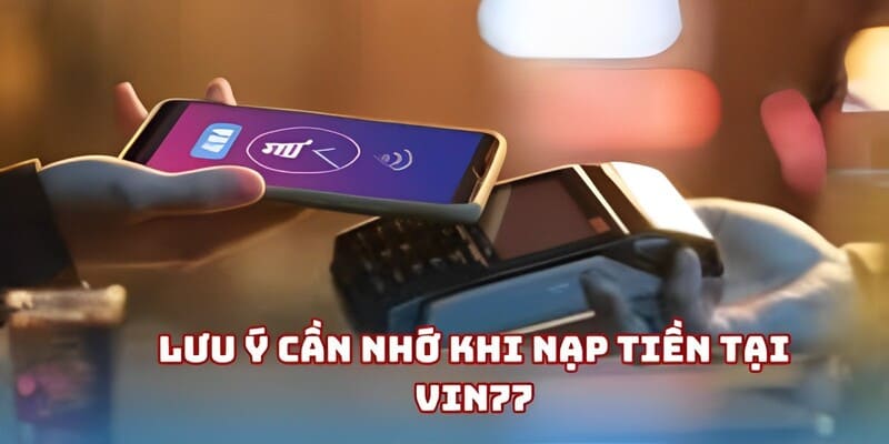 Nạp Tiền Vin777 Nhanh Chóng Và An Toàn Cho Mọi Giao Dịch 4 Lưu ý cần nhớ khi nạp tiền