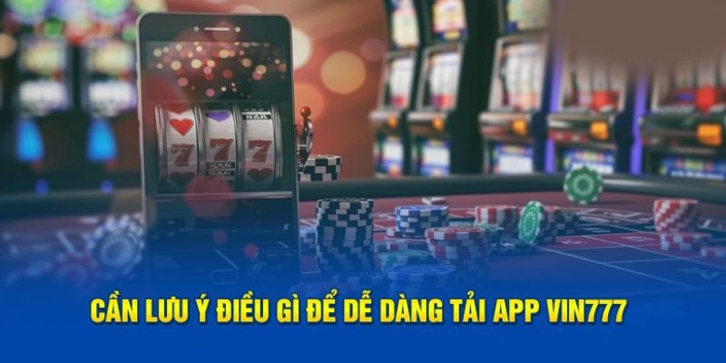 Tải app Vin777 - Ứng dụng giải trí đa dạng, tiện lợi và an toàn 4 Bỏ túi những lưu ý khi tải app Vin777 về máy
